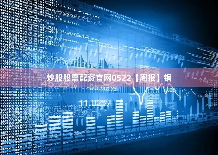 炒股股票配资官网0522【周报】铜