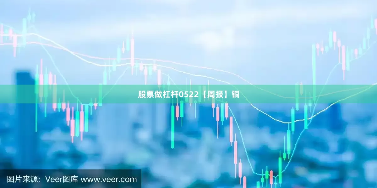股票做杠杆0522【周报】铜