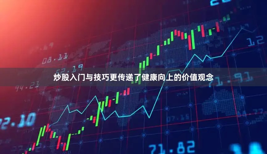炒股入门与技巧更传递了健康向上的价值观念