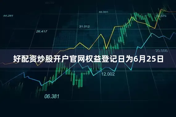 好配资炒股开户官网权益登记日为6月25日