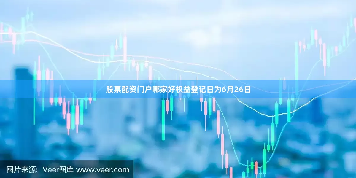 股票配资门户哪家好权益登记日为6月26日
