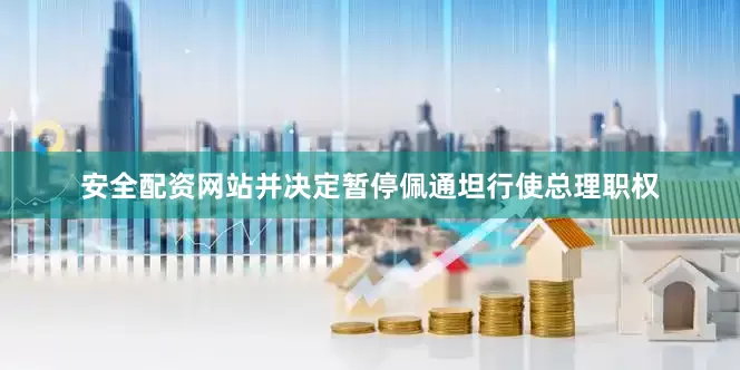 安全配资网站并决定暂停佩通坦行使总理职权