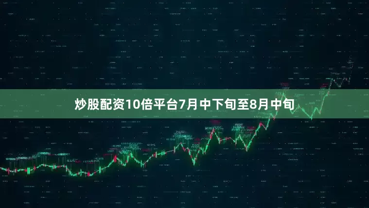 炒股配资10倍平台7月中下旬至8月中旬