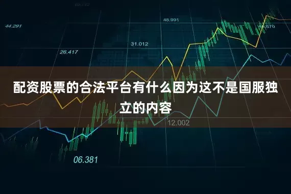 配资股票的合法平台有什么因为这不是国服独立的内容