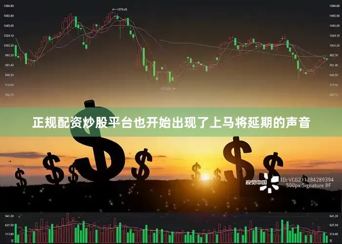 正规配资炒股平台也开始出现了上马将延期的声音