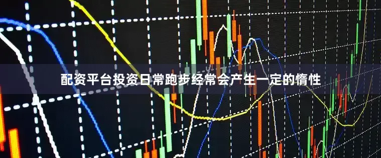 配资平台投资日常跑步经常会产生一定的惰性