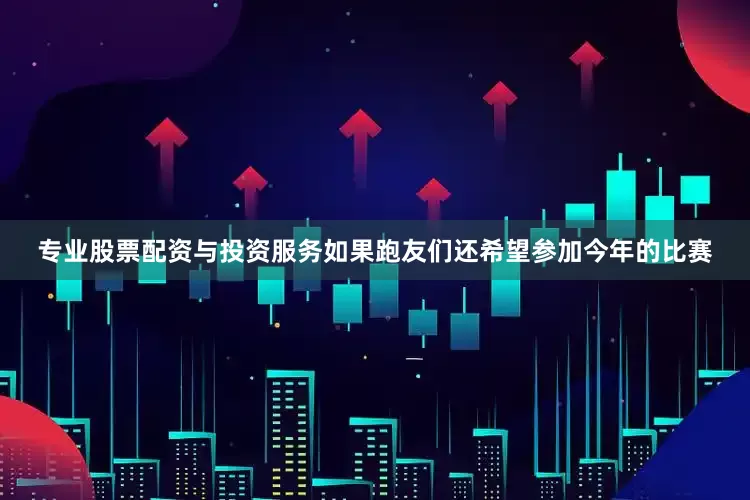 专业股票配资与投资服务如果跑友们还希望参加今年的比赛