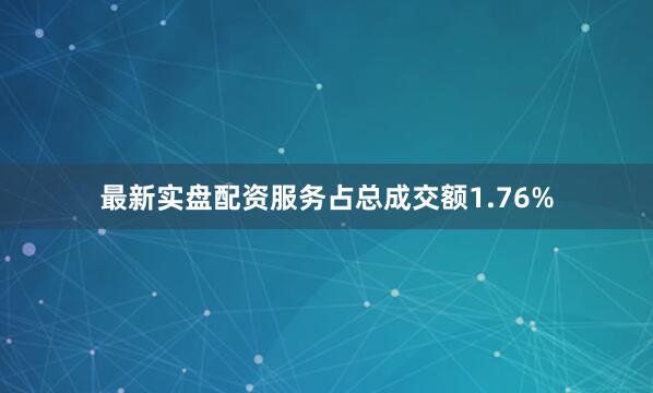 最新实盘配资服务占总成交额1.76%