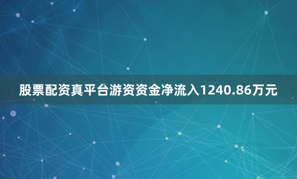 股票配资真平台游资资金净流入1240.86万元