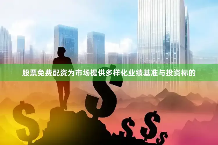 股票免费配资为市场提供多样化业绩基准与投资标的