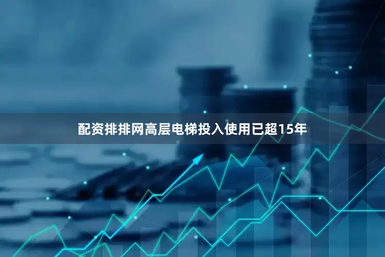 配资排排网高层电梯投入使用已超15年