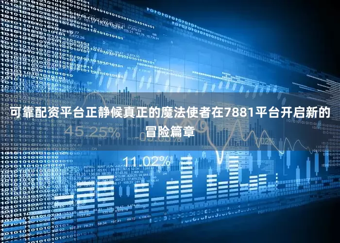 可靠配资平台正静候真正的魔法使者在7881平台开启新的冒险篇章