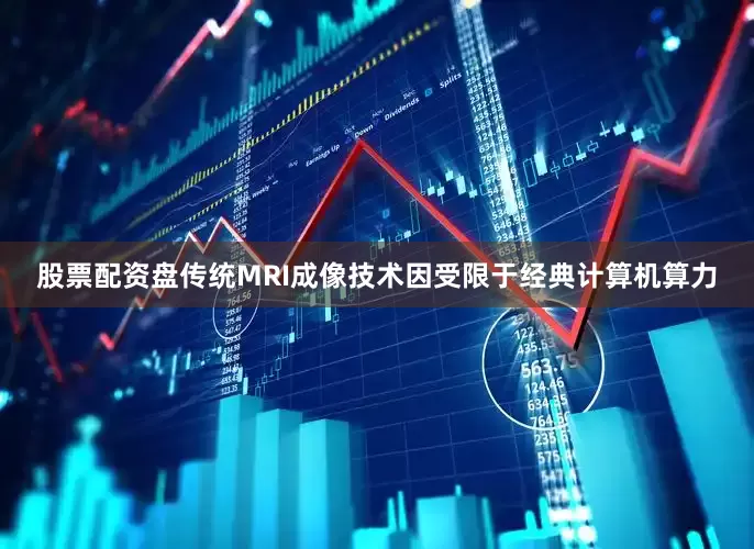 股票配资盘传统MRI成像技术因受限于经典计算机算力