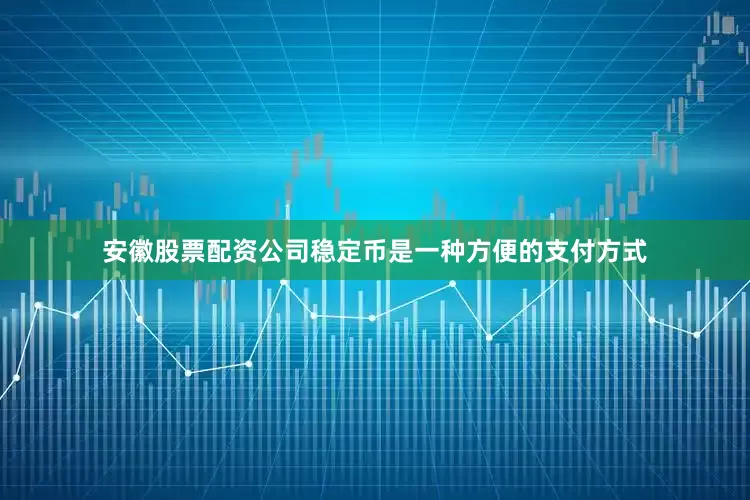 安徽股票配资公司稳定币是一种方便的支付方式