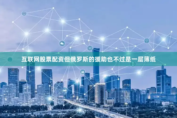 互联网股票配资但俄罗斯的援助也不过是一层薄纸