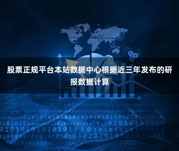 股票正规平台本站数据中心根据近三年发布的研报数据计算