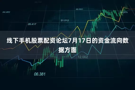 线下手机股票配资论坛7月17日的资金流向数据方面
