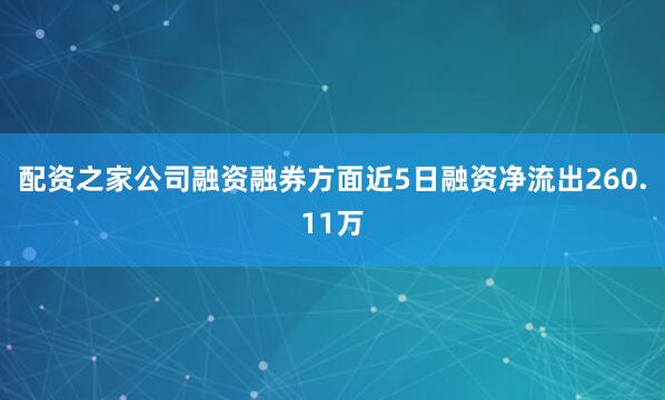 配资之家公司融资融券方面近5日融资净流出260.11万