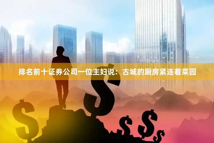 排名前十证券公司一位主妇说：古城的厨房紧连着菜园