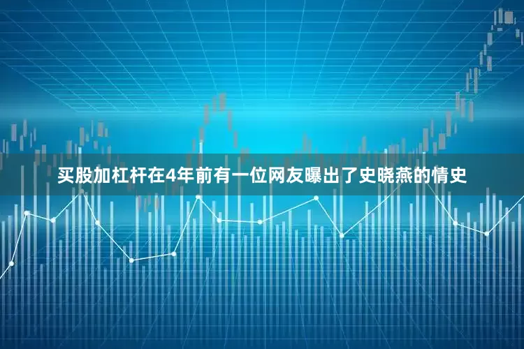 买股加杠杆在4年前有一位网友曝出了史晓燕的情史