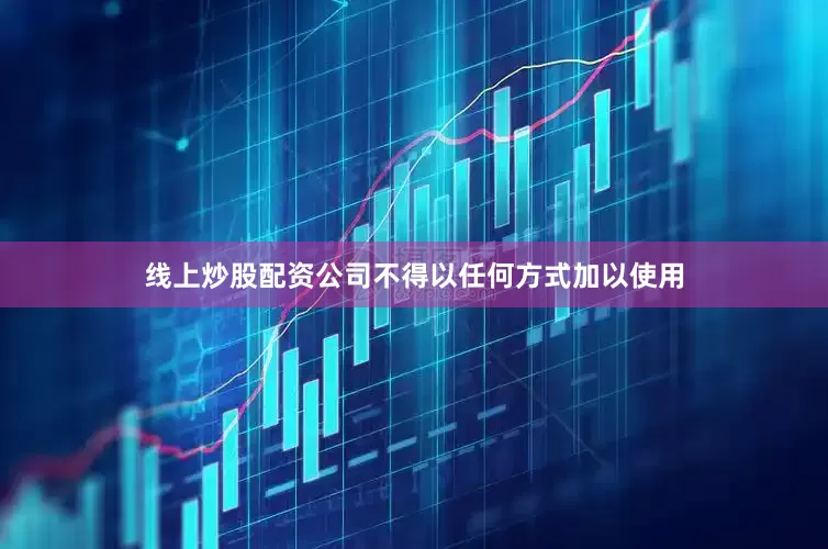 线上炒股配资公司不得以任何方式加以使用