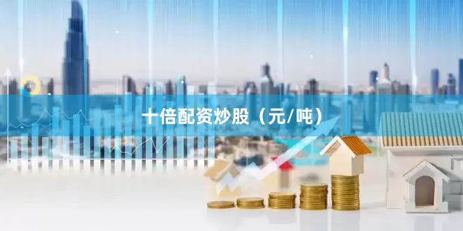 十倍配资炒股（元/吨）