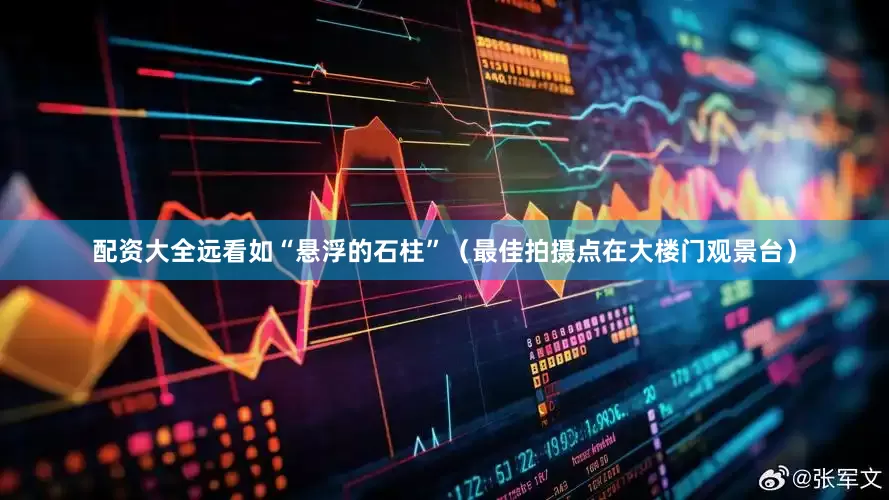 配资大全远看如“悬浮的石柱”（最佳拍摄点在大楼门观景台）