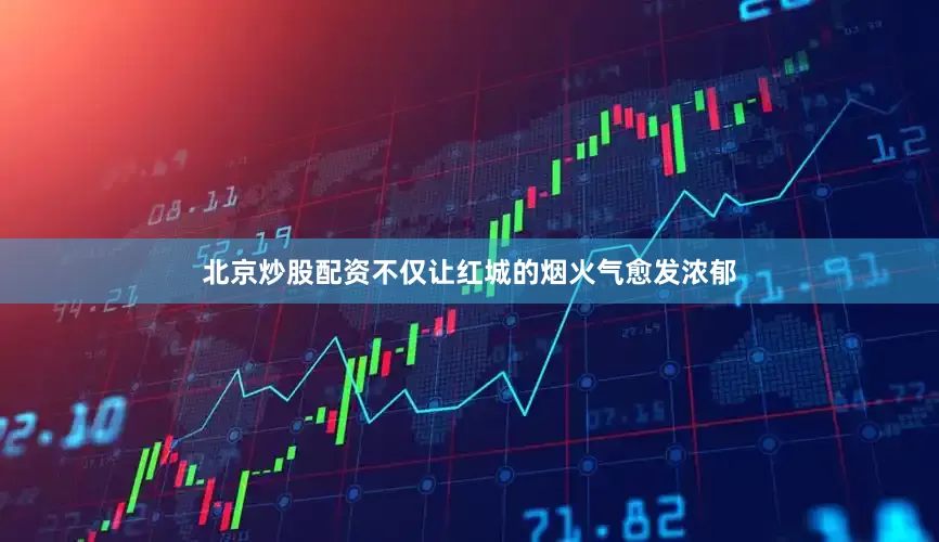 北京炒股配资不仅让红城的烟火气愈发浓郁