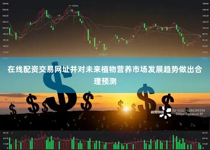 在线配资交易网址并对未来植物营养市场发展趋势做出合理预测