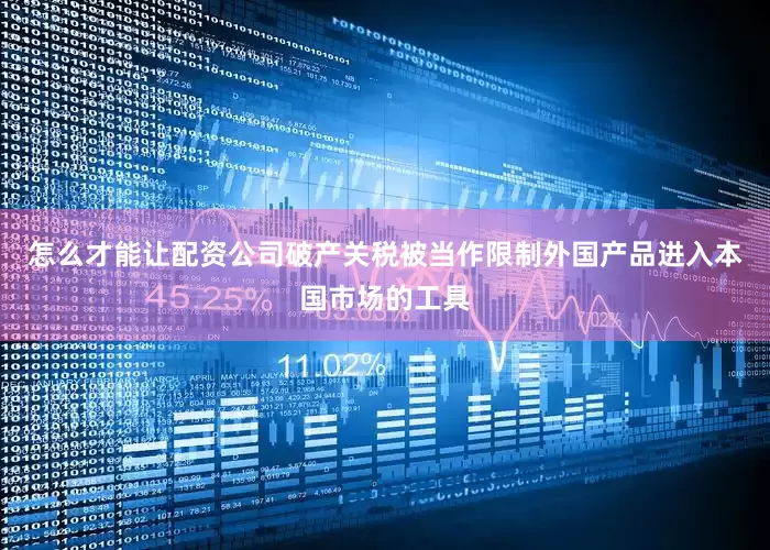 怎么才能让配资公司破产关税被当作限制外国产品进入本国市场的工具