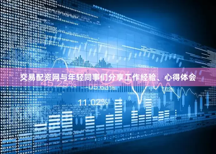 交易配资网与年轻同事们分享工作经验、心得体会