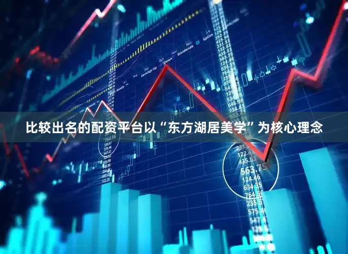 比较出名的配资平台以“东方湖居美学”为核心理念