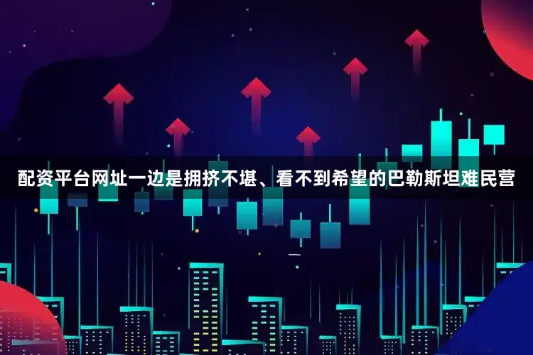 配资平台网址一边是拥挤不堪、看不到希望的巴勒斯坦难民营