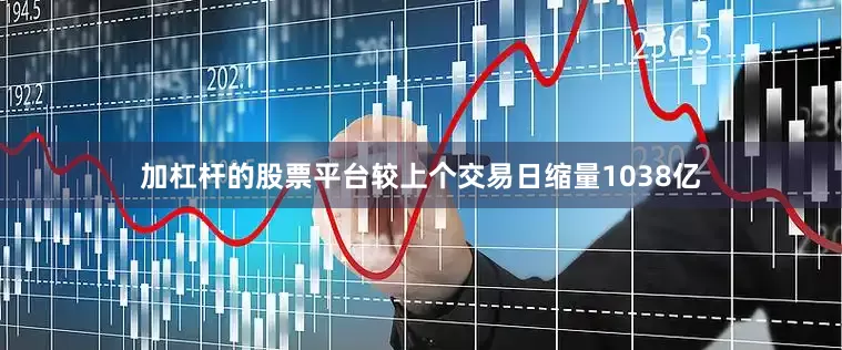 加杠杆的股票平台较上个交易日缩量1038亿